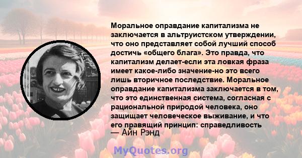 Моральное оправдание капитализма не заключается в альтруистском утверждении, что оно представляет собой лучший способ достичь «общего блага». Это правда, что капитализм делает-если эта ловкая фраза имеет какое-либо