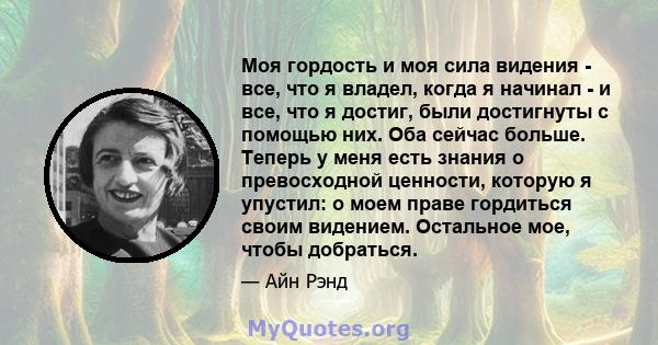 Моя гордость и моя сила видения - все, что я владел, когда я начинал - и все, что я достиг, были достигнуты с помощью них. Оба сейчас больше. Теперь у меня есть знания о превосходной ценности, которую я упустил: о моем