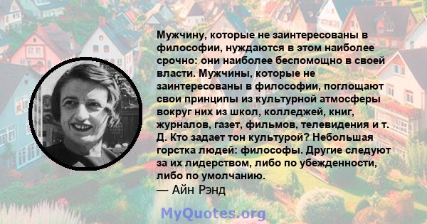 Мужчину, которые не заинтересованы в философии, нуждаются в этом наиболее срочно: они наиболее беспомощно в своей власти. Мужчины, которые не заинтересованы в философии, поглощают свои принципы из культурной атмосферы