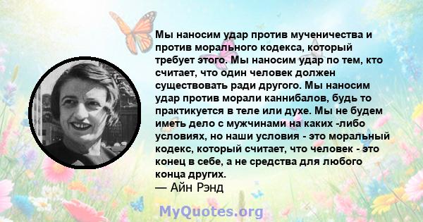 Мы наносим удар против мученичества и против морального кодекса, который требует этого. Мы наносим удар по тем, кто считает, что один человек должен существовать ради другого. Мы наносим удар против морали каннибалов,