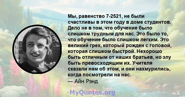 Мы, равенство 7-2521, не были счастливы в этом году в доме студентов. Дело не в том, что обучение было слишком трудным для нас. Это было то, что обучение было слишком легким. Это великий грех, который рожден с головой,