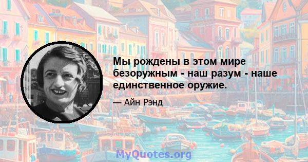 Мы рождены в этом мире безоружным - наш разум - наше единственное оружие.