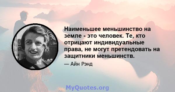 Наименьшее меньшинство на земле - это человек. Те, кто отрицают индивидуальные права, не могут претендовать на защитники меньшинств.