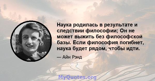 Наука родилась в результате и следствии философии; Он не может выжить без философской базы. Если философия погибнет, наука будет рядом, чтобы идти.