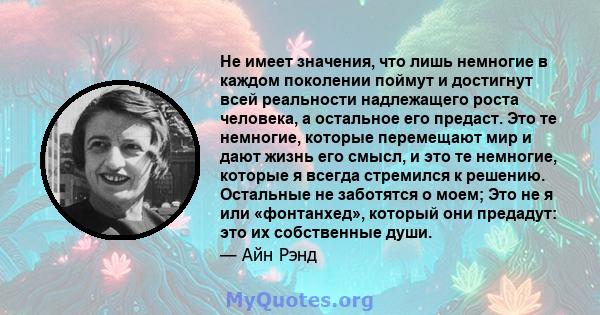 Не имеет значения, что лишь немногие в каждом поколении поймут и достигнут всей реальности надлежащего роста человека, а остальное его предаст. Это те немногие, которые перемещают мир и дают жизнь его смысл, и это те