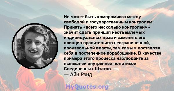 Не может быть компромисса между свободой и государственным контролем; Принять «всего несколько контролей» - значит сдать принцип неотъемлемых индивидуальных прав и заменить его принцип правительств неограниченной,