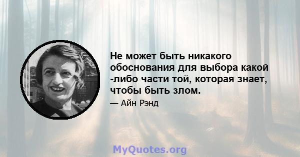 Не может быть никакого обоснования для выбора какой -либо части той, которая знает, чтобы быть злом.