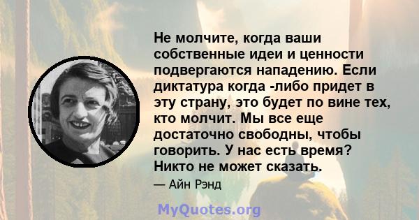 Не молчите, когда ваши собственные идеи и ценности подвергаются нападению. Если диктатура когда -либо придет в эту страну, это будет по вине тех, кто молчит. Мы все еще достаточно свободны, чтобы говорить. У нас есть