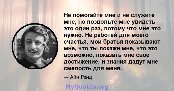 Не помогайте мне и не служите мне, но позвольте мне увидеть это один раз, потому что мне это нужно. Не работай для моего счастья, мои братья показывают мне, что ты покажи мне, что это возможно, показать мне свое