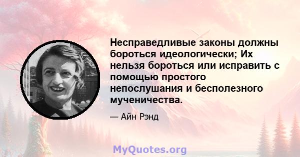 Несправедливые законы должны бороться идеологически; Их нельзя бороться или исправить с помощью простого непослушания и бесполезного мученичества.