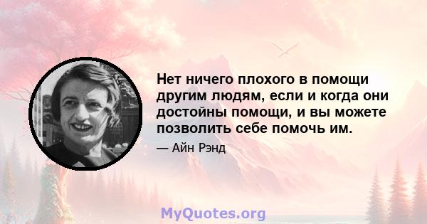 Нет ничего плохого в помощи другим людям, если и когда они достойны помощи, и вы можете позволить себе помочь им.