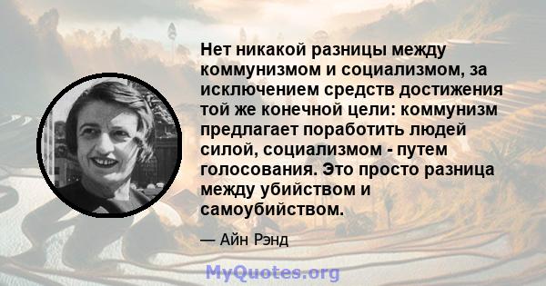 Нет никакой разницы между коммунизмом и социализмом, за исключением средств достижения той же конечной цели: коммунизм предлагает поработить людей силой, социализмом - путем голосования. Это просто разница между