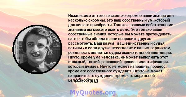 Независимо от того, насколько огромно ваши знания или насколько скромны, это ваш собственный ум, который должен его приобрести. Только с вашими собственными знаниями вы можете иметь дело. Это только ваши собственные