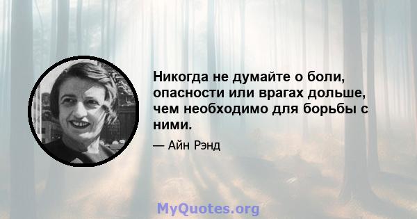 Никогда не думайте о боли, опасности или врагах дольше, чем необходимо для борьбы с ними.