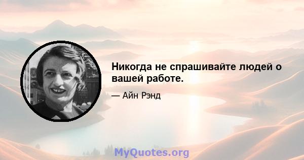 Никогда не спрашивайте людей о вашей работе.