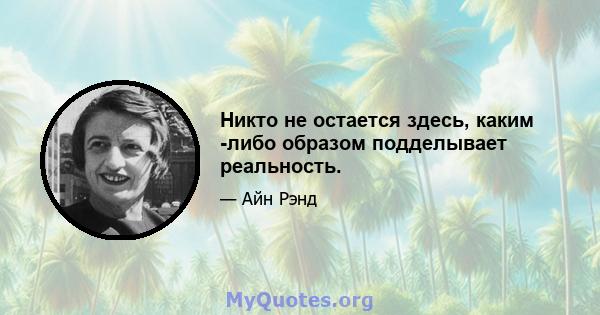 Никто не остается здесь, каким -либо образом подделывает реальность.