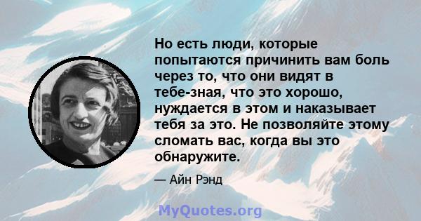 Но есть люди, которые попытаются причинить вам боль через то, что они видят в тебе-зная, что это хорошо, нуждается в этом и наказывает тебя за это. Не позволяйте этому сломать вас, когда вы это обнаружите.