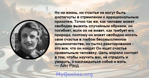 Но ни жизнь, ни счастье не могут быть достигнуты в стремлении к иррациональным прихотям. Точно так же, как человек может свободен выжить случайным образом, но погибнет, если он не живет, как требует его природа, поэтому 