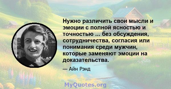 Нужно различить свои мысли и эмоции с полной ясностью и точностью ... без обсуждения, сотрудничества, согласия или понимания среди мужчин, которые заменяют эмоции на доказательства.