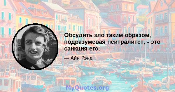 Обсудить зло таким образом, подразумевая нейтралитет, - это санкция его.