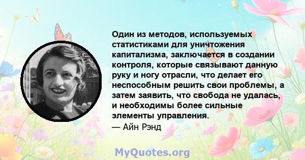 Один из методов, используемых статистиками для уничтожения капитализма, заключается в создании контроля, которые связывают данную руку и ногу отрасли, что делает его неспособным решить свои проблемы, а затем заявить,