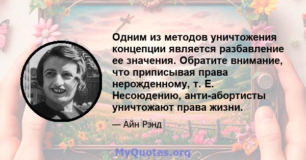 Одним из методов уничтожения концепции является разбавление ее значения. Обратите внимание, что приписывая права нерожденному, т. Е. Несоюдению, анти-абортисты уничтожают права жизни.