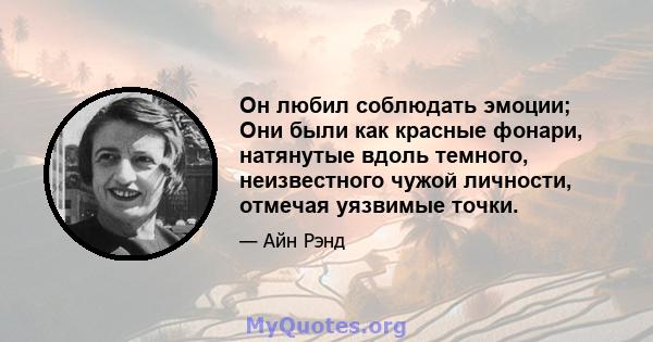 Он любил соблюдать эмоции; Они были как красные фонари, натянутые вдоль темного, неизвестного чужой личности, отмечая уязвимые точки.