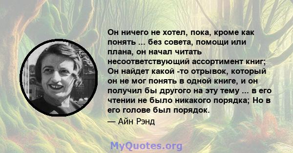 Он ничего не хотел, пока, кроме как понять ... без совета, помощи или плана, он начал читать несоответствующий ассортимент книг; Он найдет какой -то отрывок, который он не мог понять в одной книге, и он получил бы