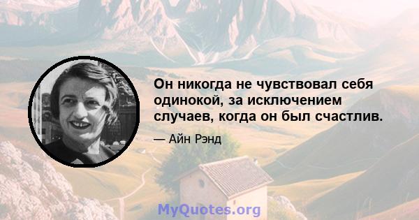 Он никогда не чувствовал себя одинокой, за исключением случаев, когда он был счастлив.