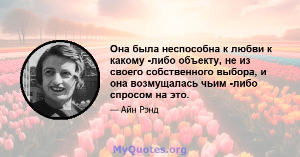 Она была неспособна к любви к какому -либо объекту, не из своего собственного выбора, и она возмущалась чьим -либо спросом на это.