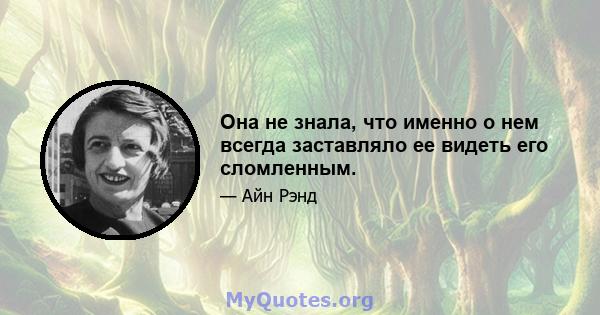 Она не знала, что именно о нем всегда заставляло ее видеть его сломленным.