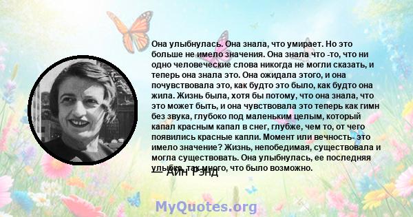 Она улыбнулась. Она знала, что умирает. Но это больше не имело значения. Она знала что -то, что ни одно человеческие слова никогда не могли сказать, и теперь она знала это. Она ожидала этого, и она почувствовала это,