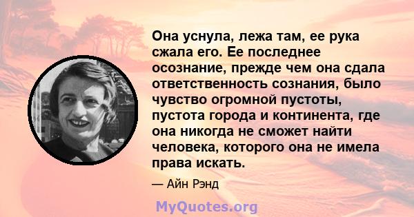 Она уснула, лежа там, ее рука сжала его. Ее последнее осознание, прежде чем она сдала ответственность сознания, было чувство огромной пустоты, пустота города и континента, где она никогда не сможет найти человека,