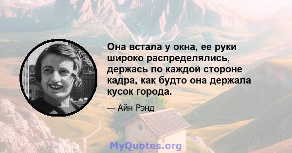 Она встала у окна, ее руки широко распределялись, держась по каждой стороне кадра, как будто она держала кусок города.