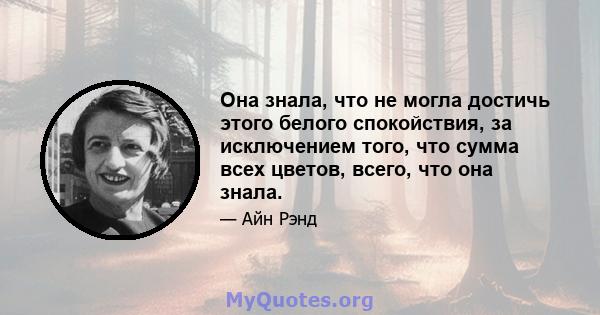 Она знала, что не могла достичь этого белого спокойствия, за исключением того, что сумма всех цветов, всего, что она знала.