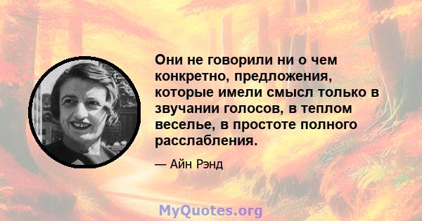 Они не говорили ни о чем конкретно, предложения, которые имели смысл только в звучании голосов, в теплом веселье, в простоте полного расслабления.