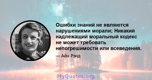 Ошибки знаний не являются нарушениями морали; Никакий надлежащий моральный кодекс не может требовать непогрешимости или всеведения.