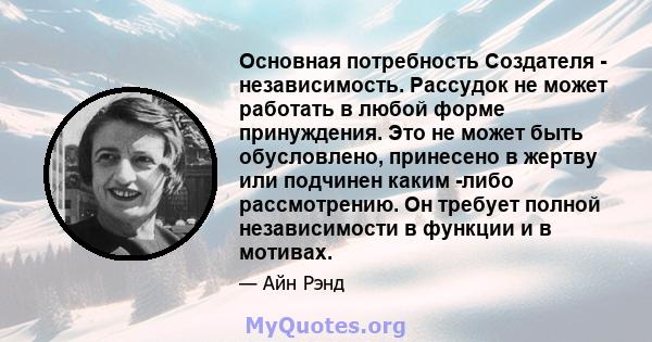 Основная потребность Создателя - независимость. Рассудок не может работать в любой форме принуждения. Это не может быть обусловлено, принесено в жертву или подчинен каким -либо рассмотрению. Он требует полной