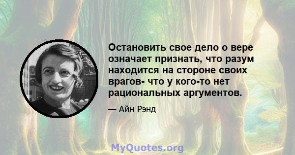 Остановить свое дело о вере означает признать, что разум находится на стороне своих врагов- что у кого-то нет рациональных аргументов.