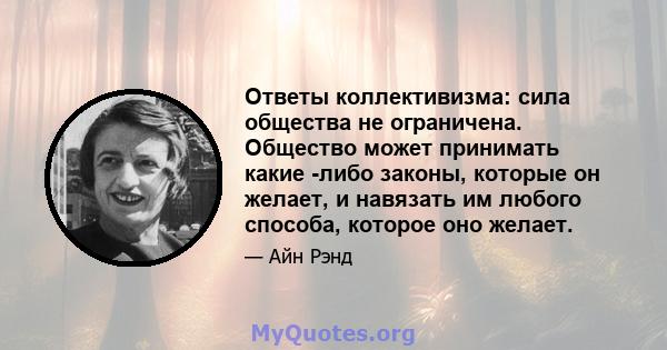 Ответы коллективизма: сила общества не ограничена. Общество может принимать какие -либо законы, которые он желает, и навязать им любого способа, которое оно желает.