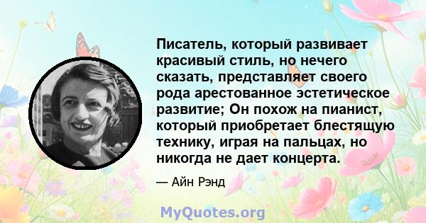 Писатель, который развивает красивый стиль, но нечего сказать, представляет своего рода арестованное эстетическое развитие; Он похож на пианист, который приобретает блестящую технику, играя на пальцах, но никогда не