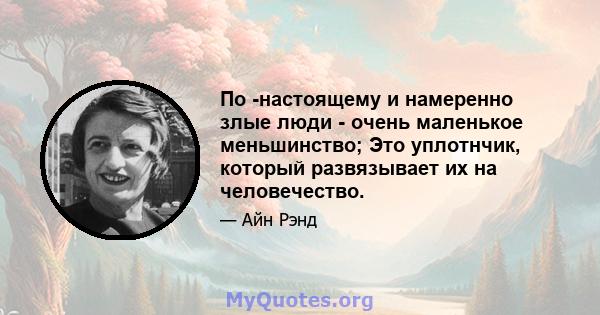 По -настоящему и намеренно злые люди - очень маленькое меньшинство; Это уплотнчик, который развязывает их на человечество.