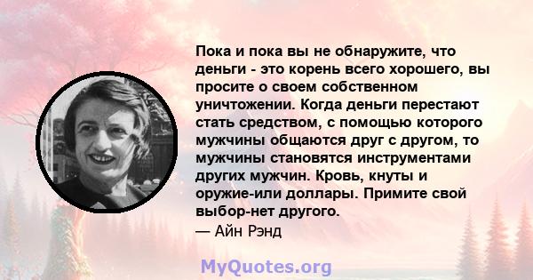 Пока и пока вы не обнаружите, что деньги - это корень всего хорошего, вы просите о своем собственном уничтожении. Когда деньги перестают стать средством, с помощью которого мужчины общаются друг с другом, то мужчины