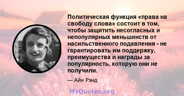 Политическая функция «права на свободу слова» состоит в том, чтобы защитить несогласных и непопулярных меньшинств от насильственного подавления - не гарантировать им поддержку, преимущества и награды за популярность,