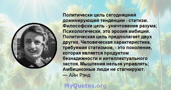 Политически цель сегодняшней доминирующей тенденции - статизм. Философски цель - уничтожение разума; Психологически, это эрозия амбиций. Политическая цель предполагает двух других. Человеческая характеристика, требуемая 