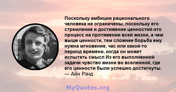 Поскольку амбиции рационального человека не ограничены, поскольку его стремление и достижение ценностей-это процесс на протяжении всей жизни, а чем выше ценности, тем сложнее борьба ему нужна мгновение, час или какой-то 