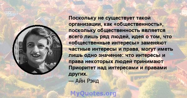 Поскольку не существует такой организации, как «общественность», поскольку общественность является всего лишь ряд людей, идея о том, что «общественные интересы» заменяют частные интересы и права, могут иметь лишь одно