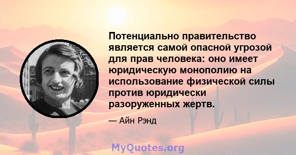 Потенциально правительство является самой опасной угрозой для прав человека: оно имеет юридическую монополию на использование физической силы против юридически разоруженных жертв.