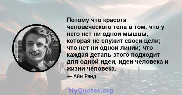 Потому что красота человеческого тела в том, что у него нет ни одной мышцы, которая не служит своей цели; что нет ни одной линии; что каждая деталь этого подходит для одной идеи, идеи человека и жизни человека.