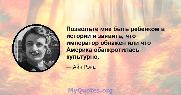 Позвольте мне быть ребенком в истории и заявить, что император обнажен или что Америка обанкротилась культурно.